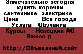 Замечательно сегодня купить корочки сантехника, электрика › Цена ­ 2 000 - Все города Услуги » Обучение. Курсы   . Ненецкий АО,Вижас д.